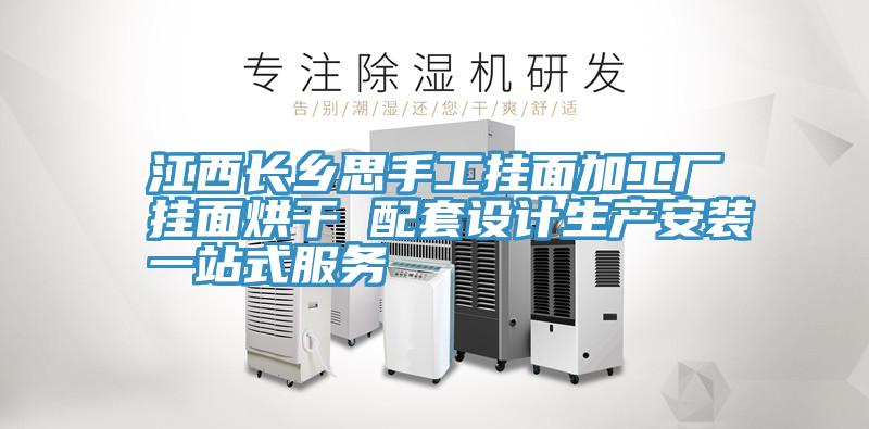 江西長鄉(xiāng)思手工掛面加工廠掛面烘干 配套設計生產(chǎn)安裝一站式服務