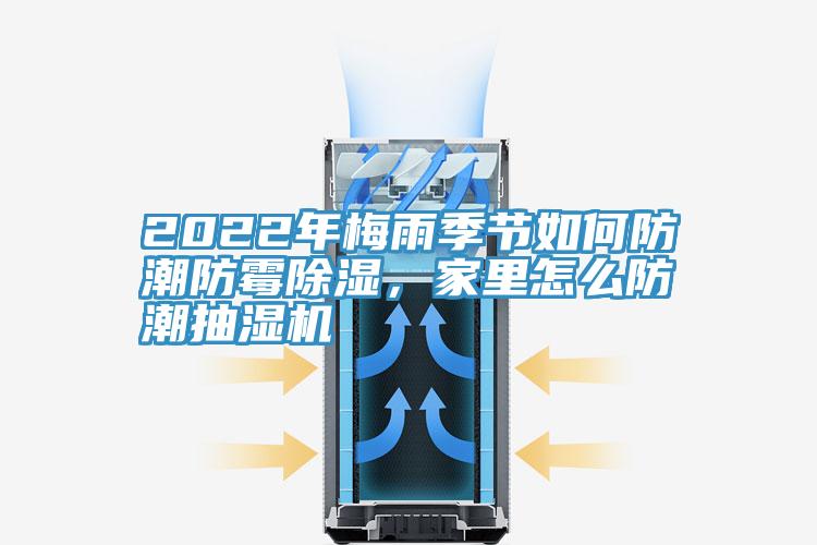 2022年梅雨季節(jié)如何防潮防霉除濕，家里怎么防潮抽濕機