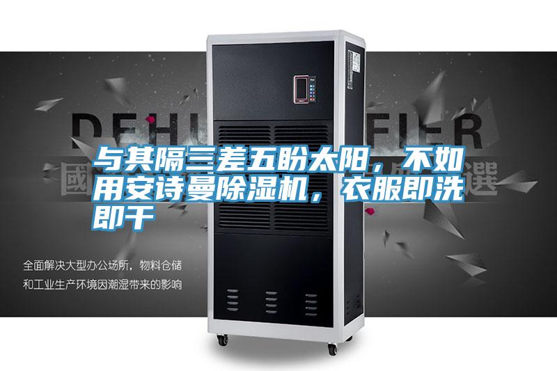 與其隔三差五盼太陽，不如用安詩曼除濕機，衣服即洗即干