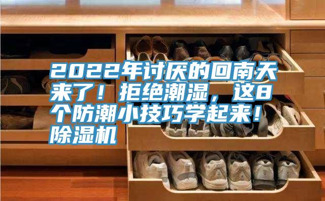 2022年討厭的回南天來(lái)了！拒絕潮濕，這8個(gè)防潮小技巧學(xué)起來(lái)！除濕機(jī)