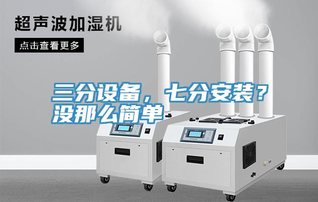 三分設備，七分安裝？沒那么簡單