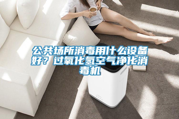 公共場所消毒用什么設(shè)備好？過氧化氫空氣凈化消毒機