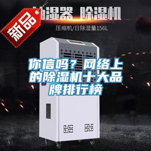 你信嗎？網(wǎng)絡(luò)上的除濕機(jī)十大品牌排行榜