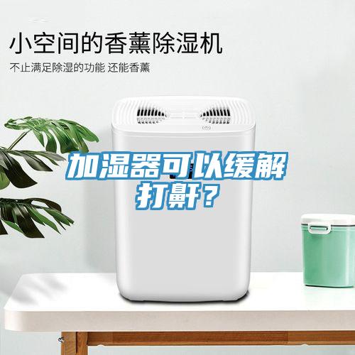 加濕器可以緩解打鼾？