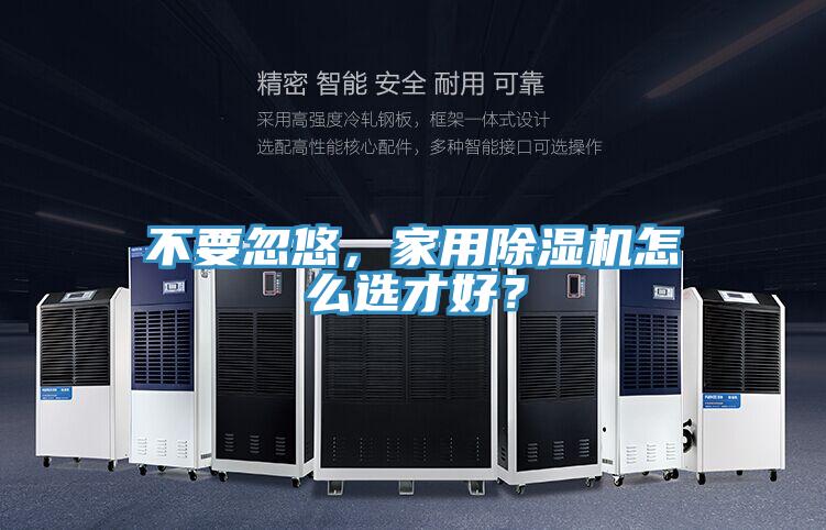 不要忽悠，家用除濕機(jī)怎么選才好？