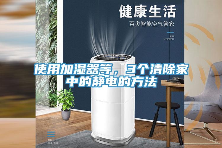 使用加濕器等，3個(gè)清除家中的靜電的方法