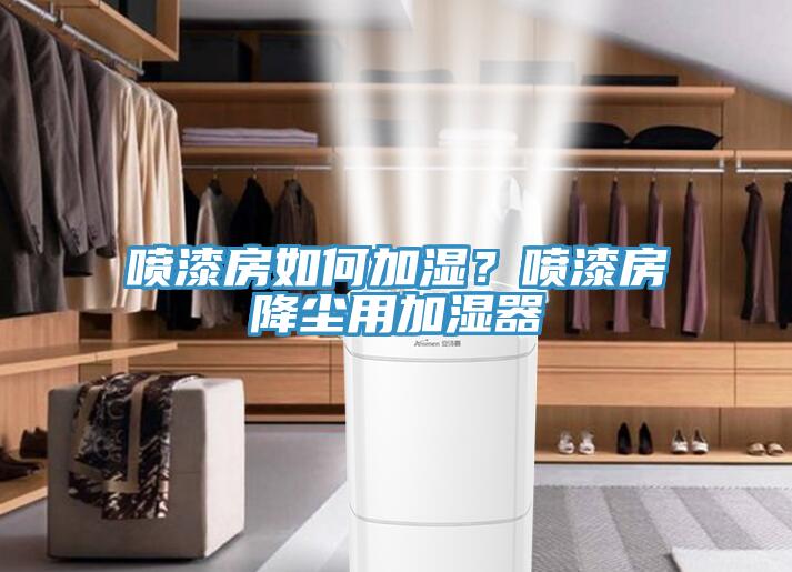噴漆房如何加濕？噴漆房降塵用加濕器