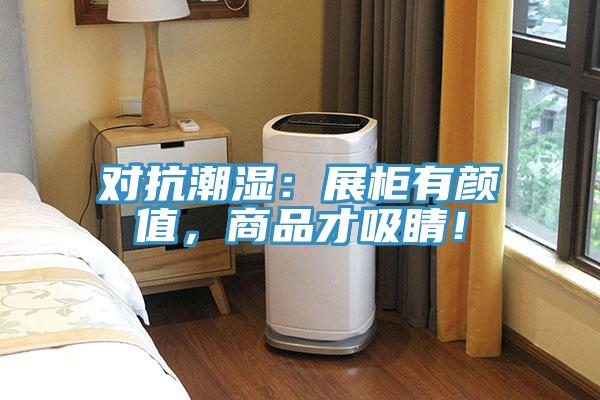 對(duì)抗潮濕：展柜有顏值，商品才吸睛！
