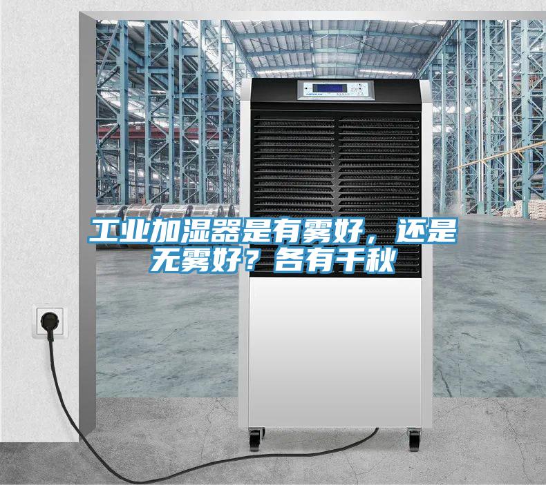 工業(yè)加濕器是有霧好，還是無霧好？各有千秋