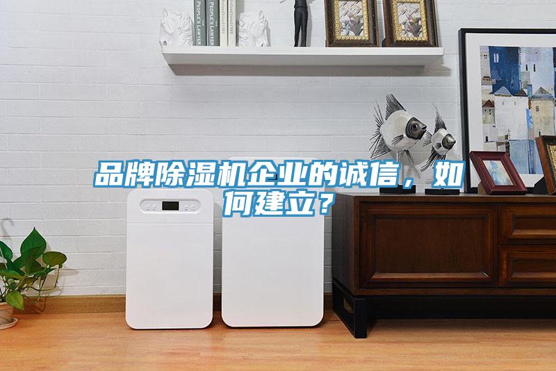 品牌除濕機企業(yè)的誠信，如何建立？