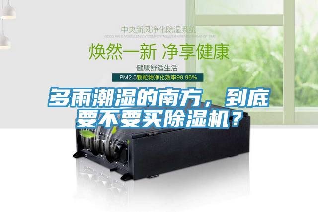 多雨潮濕的南方，到底要不要買除濕機(jī)？