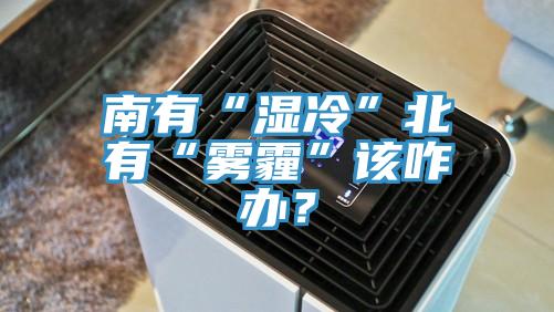 南有“濕冷”北有“霧霾”該咋辦？