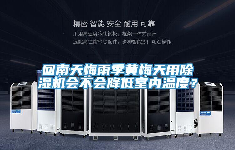 回南天梅雨季黃梅天用除濕機會不會降低室內(nèi)溫度？