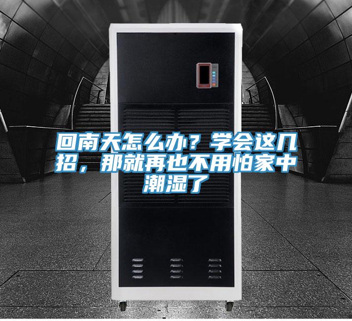回南天怎么辦？學(xué)會(huì)這幾招，那就再也不用怕家中潮濕了