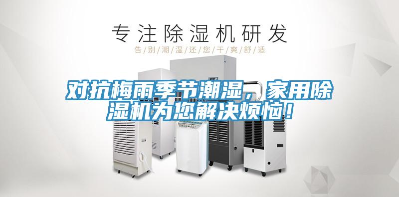 對抗梅雨季節(jié)潮濕，家用除濕機(jī)為您解決煩惱！