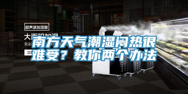 南方天氣潮濕悶熱很難受？教你兩個(gè)辦法