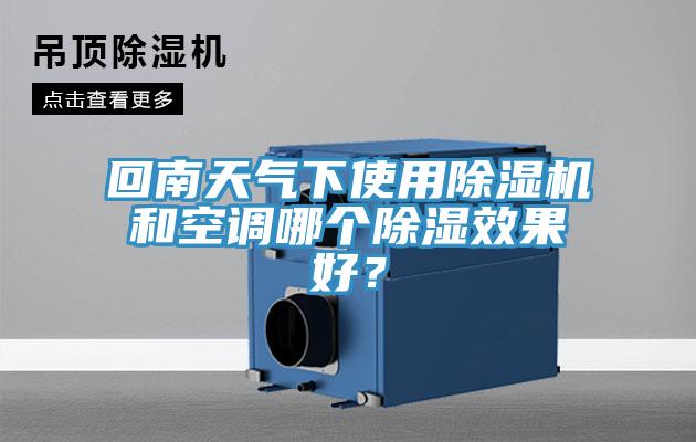 回南天氣下使用除濕機和空調(diào)哪個除濕效果好？