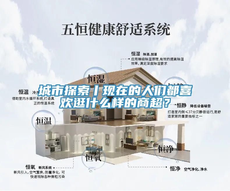 城市探索丨現(xiàn)在的人們都喜歡逛什么樣的商超？