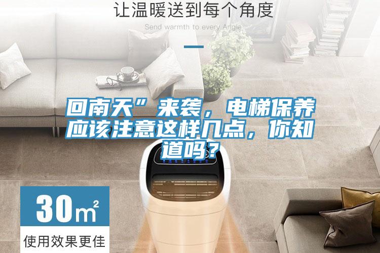 回南天”來襲，電梯保養(yǎng)應該注意這樣幾點，你知道嗎？