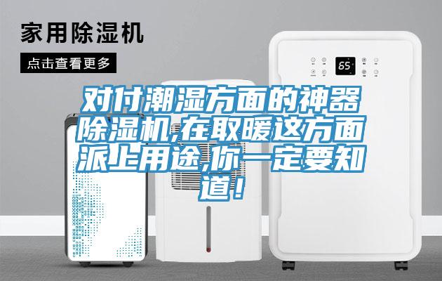 對付潮濕方面的神器除濕機,在取暖這方面派上用途,你一定要知道！