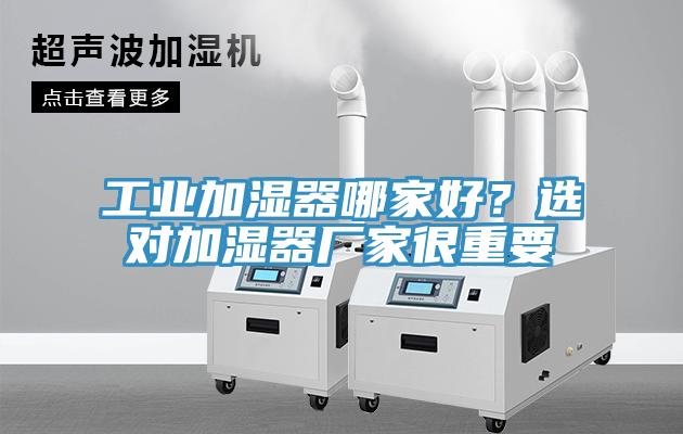 工業(yè)加濕器哪家好？選對(duì)加濕器廠家很重要