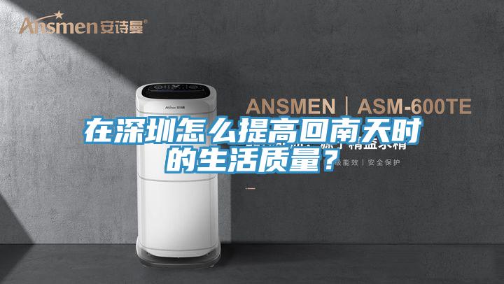 在深圳怎么提高回南天時的生活質(zhì)量？