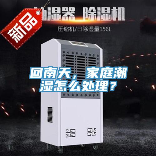 回南天，家庭潮濕怎么處理？