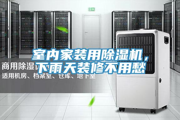 室內(nèi)家裝用除濕機，下雨天裝修不用愁