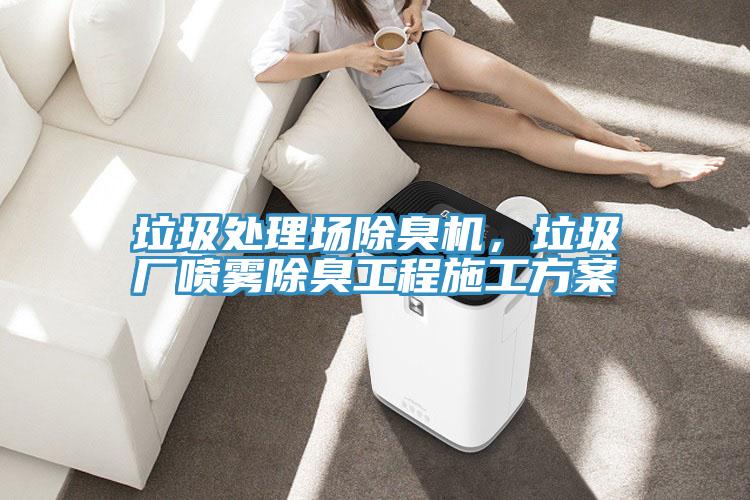 垃圾處理場除臭機，垃圾廠噴霧除臭工程施工方案