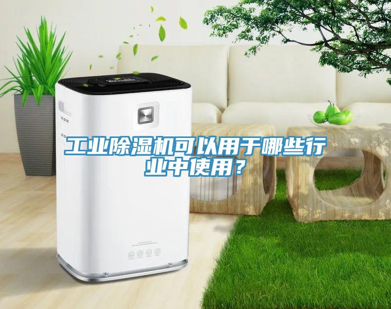 工業(yè)除濕機可以用于哪些行業(yè)中使用？