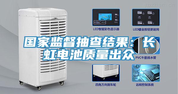 國家監(jiān)督抽查結果：長虹電池質(zhì)量出眾