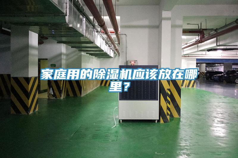 家庭用的除濕機(jī)應(yīng)該放在哪里？