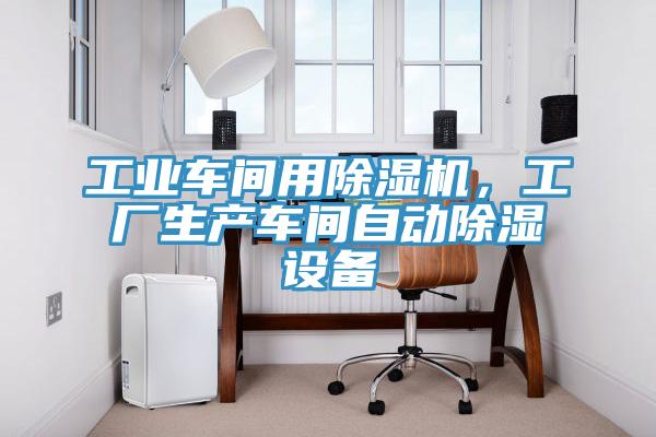 工業(yè)車間用除濕機(jī)，工廠生產(chǎn)車間自動(dòng)除濕設(shè)備
