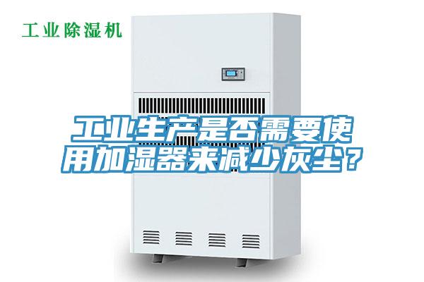 工業(yè)生產(chǎn)是否需要使用加濕器來減少灰塵？