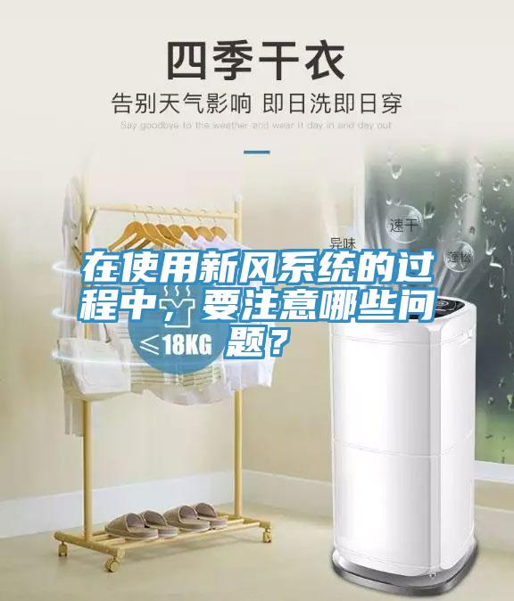 在使用新風系統(tǒng)的過程中，要注意哪些問題？