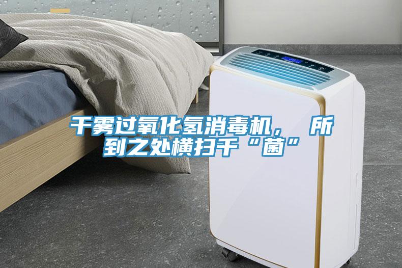 干霧過氧化氫消毒機(jī)， 所到之處橫掃千“菌”