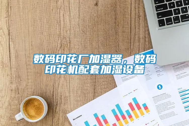 數(shù)碼印花廠加濕器，數(shù)碼印花機配套加濕設(shè)備