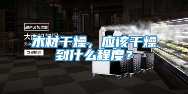 木材干燥，應(yīng)該干燥到什么程度？