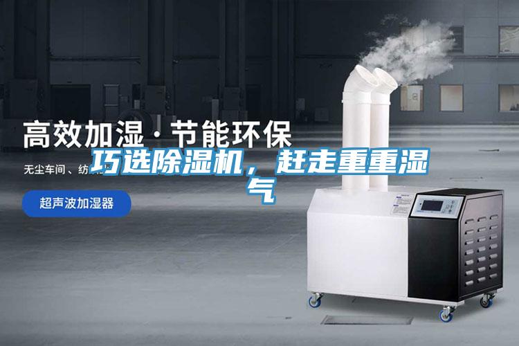 巧選除濕機(jī)，趕走重重濕氣