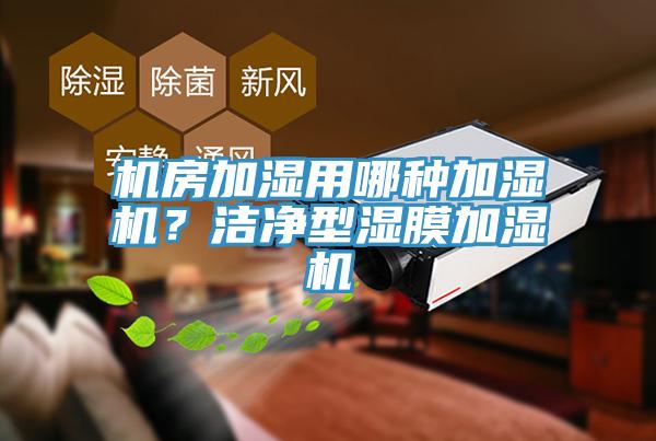 機房加濕用哪種加濕機？潔凈型濕膜加濕機