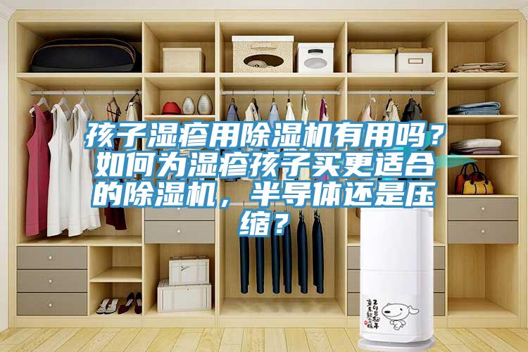 孩子濕疹用除濕機(jī)有用嗎？如何為濕疹孩子買(mǎi)更適合的除濕機(jī)，半導(dǎo)體還是壓縮？