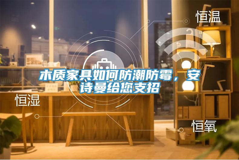 木質(zhì)家具如何防潮防霉，安詩曼給您支招