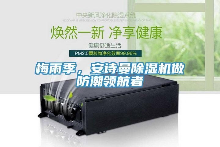 梅雨季，安詩(shī)曼除濕機(jī)做防潮領(lǐng)航者