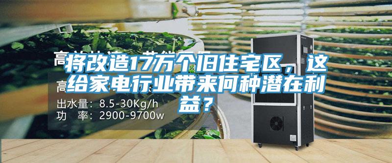 將改造17萬(wàn)個(gè)舊住宅區(qū)，這給家電行業(yè)帶來(lái)何種潛在利益？
