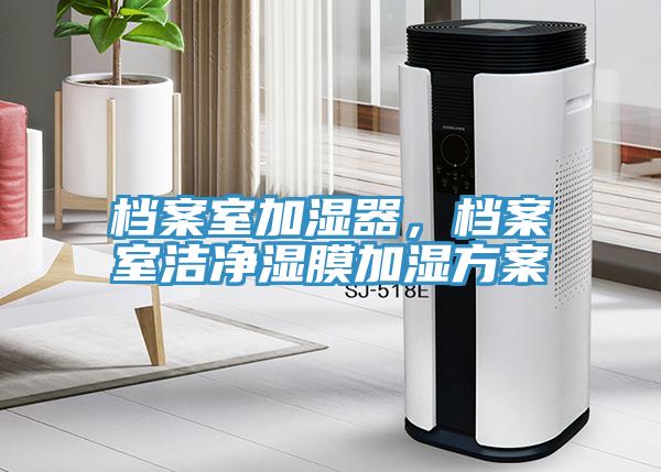 檔案室加濕器，檔案室潔凈濕膜加濕方案
