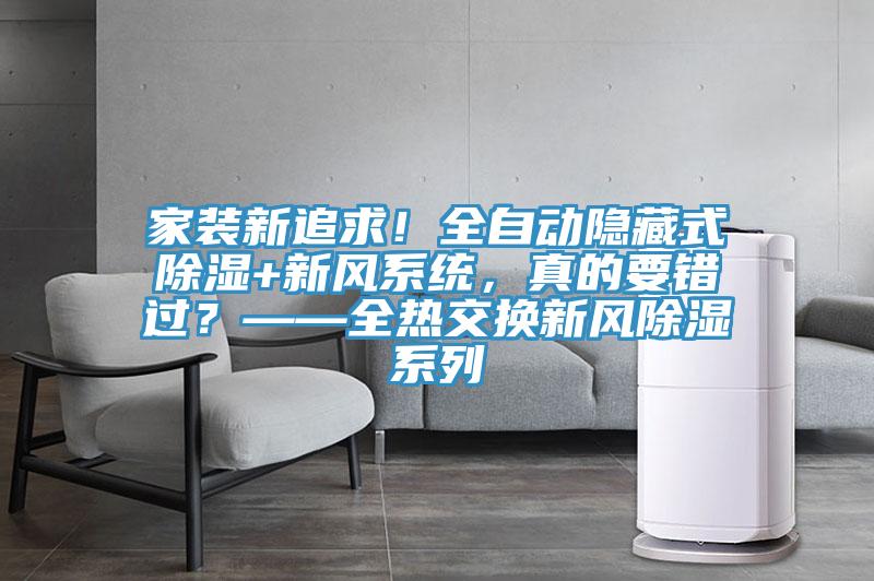 家裝新追求！全自動隱藏式除濕+新風(fēng)系統(tǒng)，真的要錯過？——全熱交換新風(fēng)除濕系列