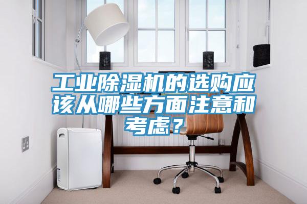 工業(yè)除濕機的選購應(yīng)該從哪些方面注意和考慮？