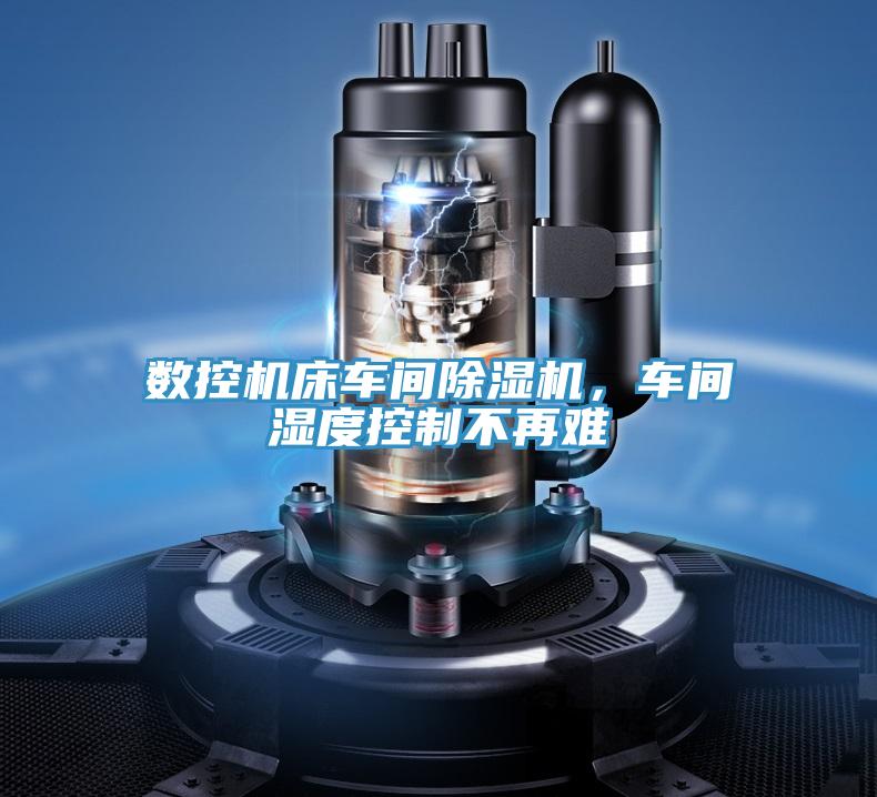 數(shù)控機(jī)床車(chē)間除濕機(jī)，車(chē)間濕度控制不再難