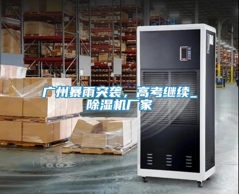 廣州暴雨突襲，高考繼續(xù)_除濕機(jī)廠家
