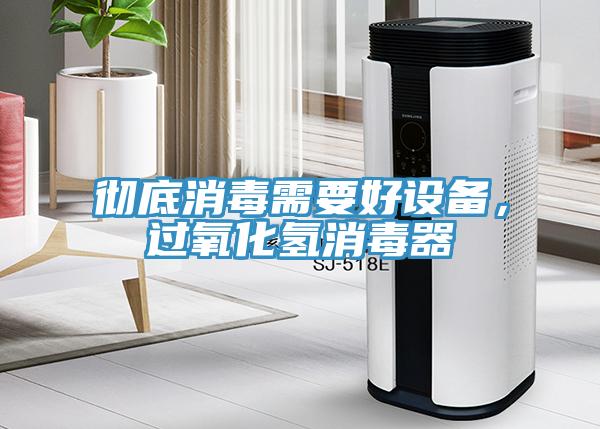 徹底消毒需要好設(shè)備，過(guò)氧化氫消毒器